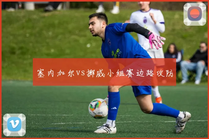 塞内加尔vs挪威小组赛边路攻防