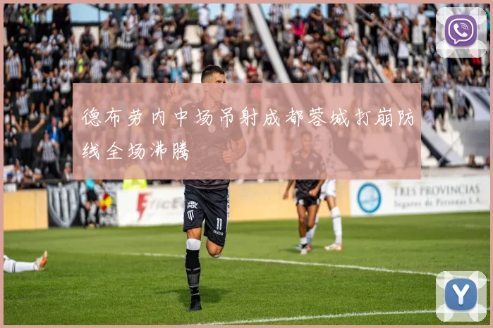 德布劳内中场吊射成都蓉城打崩防线全场沸腾