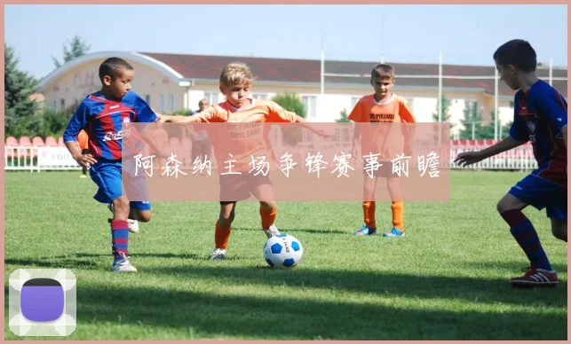 阿森纳主场争锋赛事前瞻