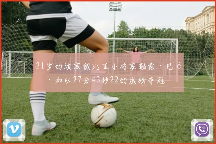 21岁的埃塞俄比亚小将塞勒蒙·巴雷加以27分43秒22的成绩夺冠
