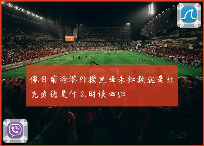 像目前海港外援里面未知数就是让克劳德是什么时候回归