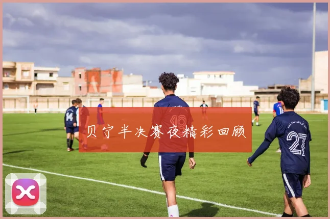 贝宁半决赛夜精彩回顾