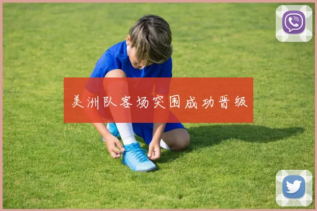 美洲队客场突围成功晋级