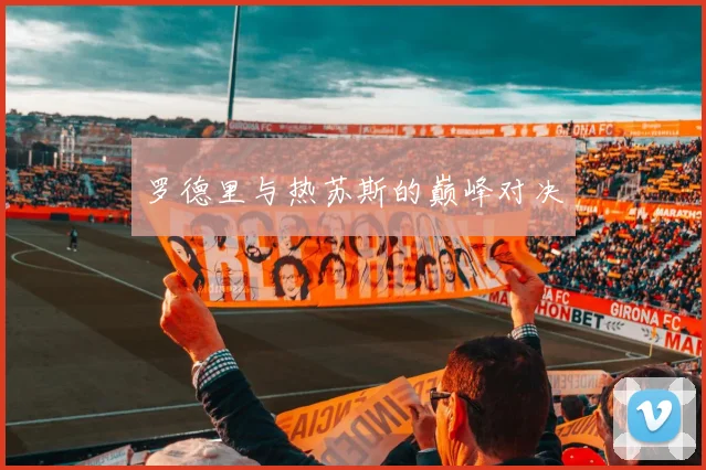 罗德里与热苏斯的巅峰对决