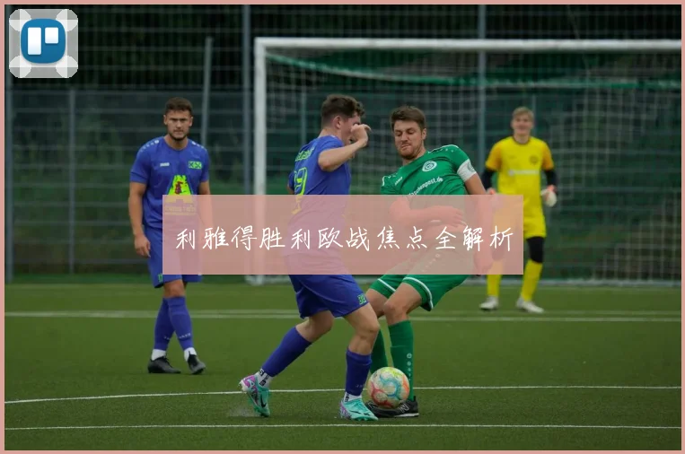 利雅得胜利欧战焦点全解析