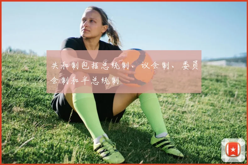 共和制包括总统制、议会制、委员会制和半总统制