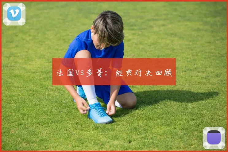 法国vs多哥：经典对决回顾