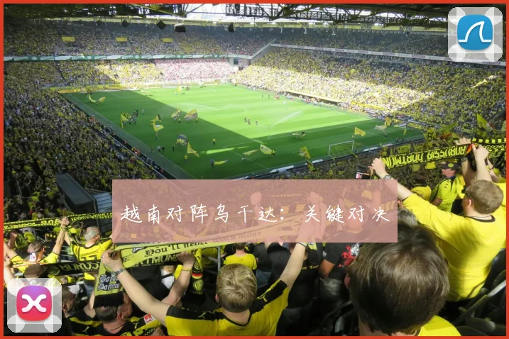 越南对阵乌干达：关键对决