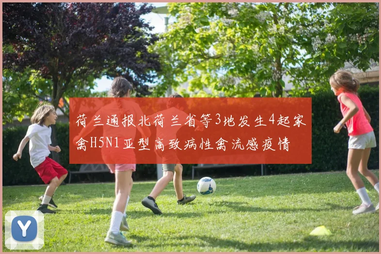 荷兰通报北荷兰省等3地发生4起家禽H5N1亚型高致病性禽流感疫情