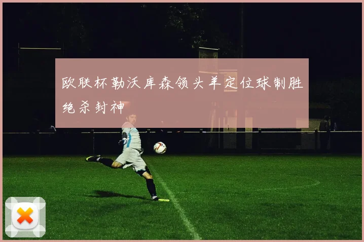 欧联杯勒沃库森领头羊定位球制胜绝杀封神