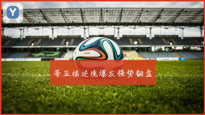 蒂亚福逆境爆发强势翻盘
