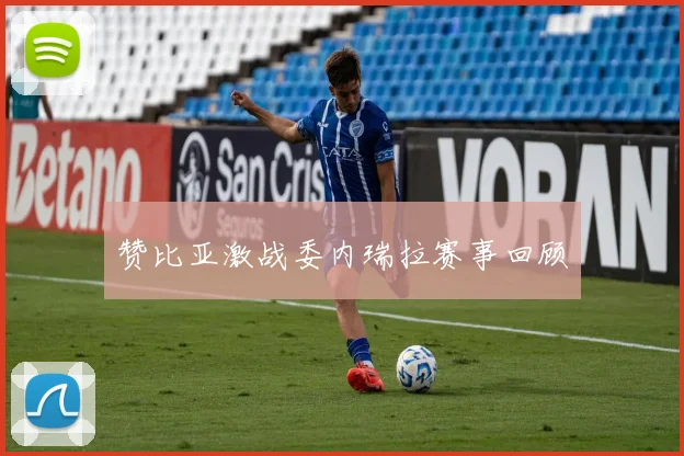 赞比亚激战委内瑞拉赛事回顾