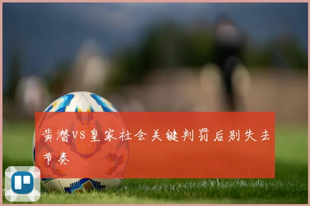 黄潜vs皇家社会关键判罚后别失去节奏