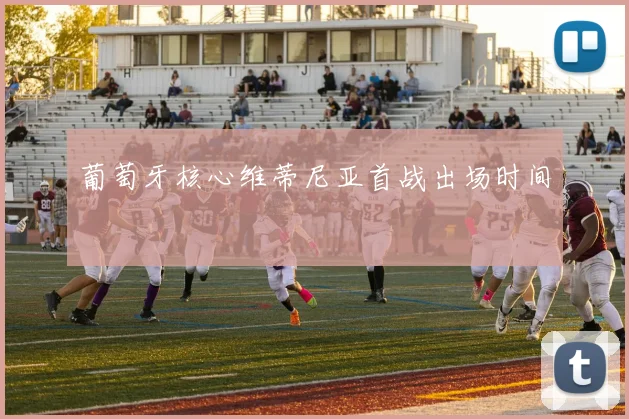 葡萄牙核心维蒂尼亚首战出场时间
