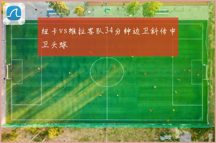 纽卡vs维拉客队34分钟边卫斜传中卫头球