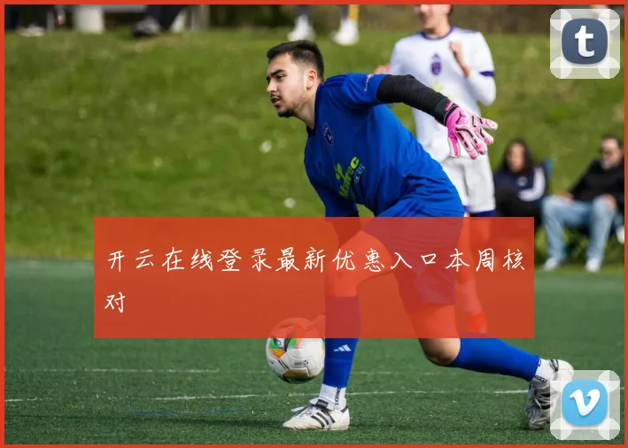开云在线登录最新优惠入口本周核对