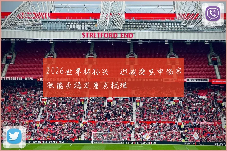 2026世界杯孙兴慜迎战捷克中场串联能否稳定看点梳理