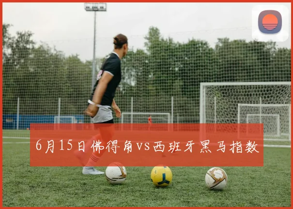 6月15日佛得角vs西班牙黑马指数