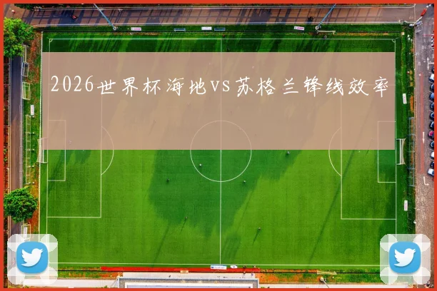 2026世界杯海地vs苏格兰锋线效率