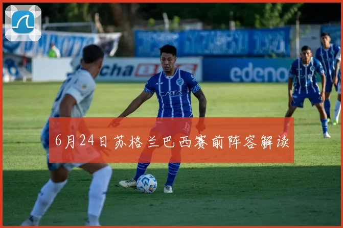 6月24日苏格兰巴西赛前阵容解读