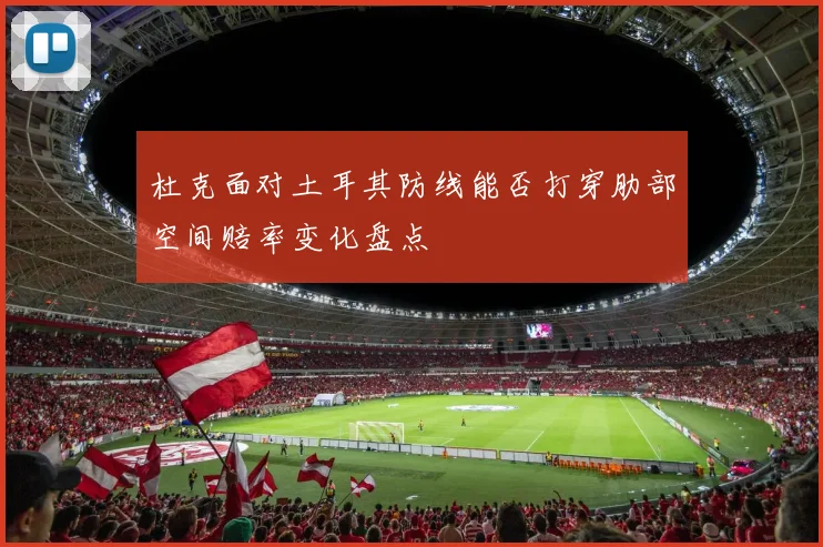 杜克面对土耳其防线能否打穿肋部空间赔率变化盘点