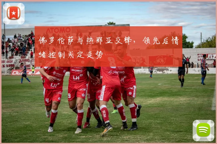 佛罗伦萨与热那亚交锋，领先后情绪控制或定走势