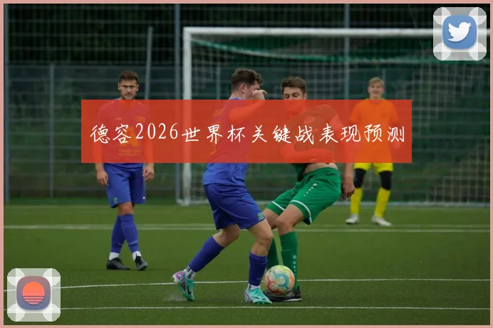 德容2026世界杯关键战表现预测
