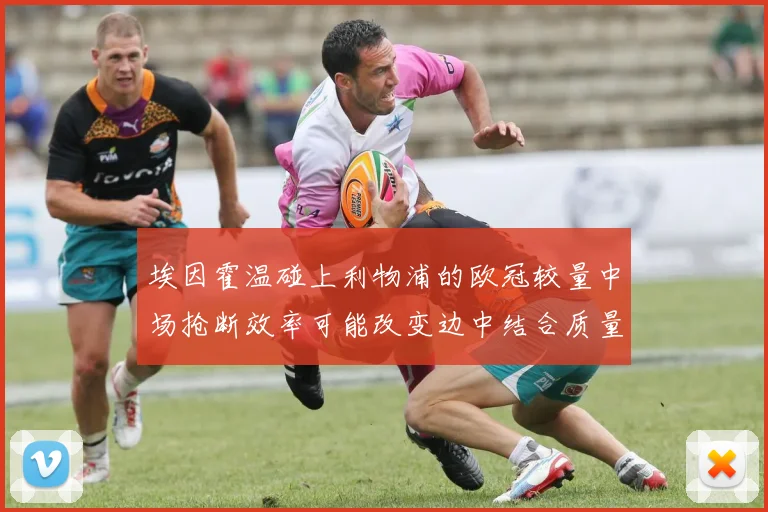 埃因霍温碰上利物浦的欧冠较量中场抢断效率可能改变边中结合质量