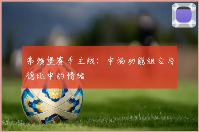 弗赖堡赛季主线：中场功能组合与德比中的情绪