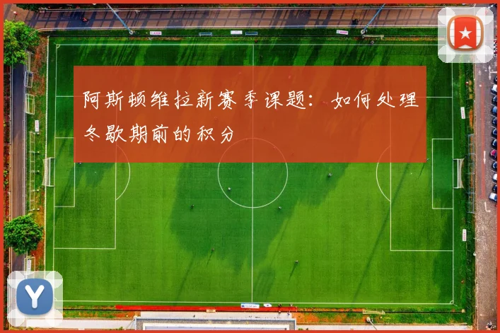 阿斯顿维拉新赛季课题：如何处理冬歇期前的积分